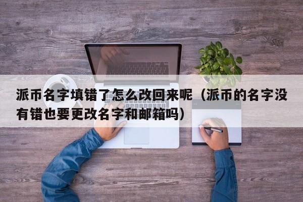 派币名字填错了怎么改回来呢（派币的名字没有错也要更改名字和邮箱吗） 第1张