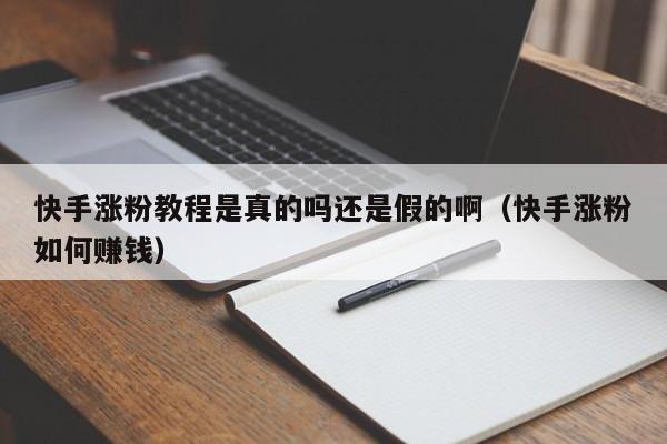 快手涨粉教程是真的吗还是假的啊(快手涨粉如何赚钱) 第1张 快手涨粉教程是真的吗还是假的啊(快手涨粉如何赚钱) 第1张