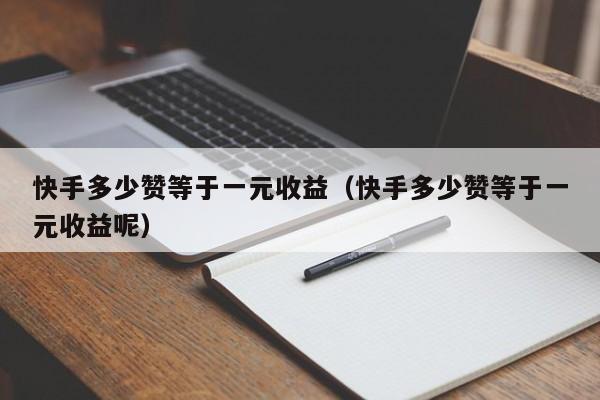 快手多少赞等于一元收益（快手多少赞等于一元收益呢） 第1张