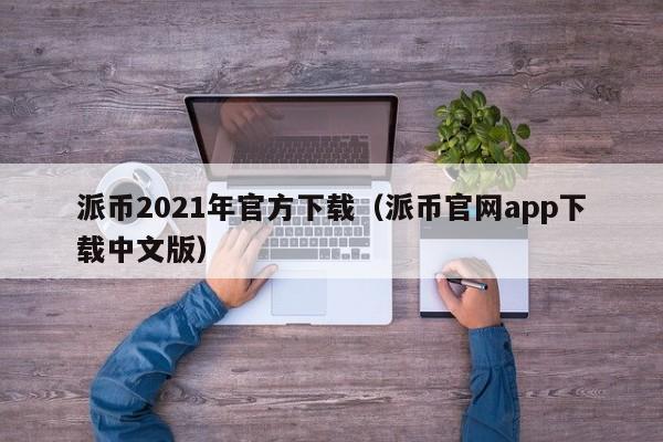 派币2021年官方下载(派币官网app下载中文版) 第1张 派币2021年官方下载(派币官网app下载中文版) 第1张