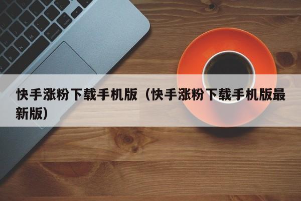 快手涨粉下载手机版（快手涨粉下载手机版最新版） 第1张