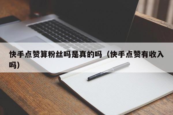 快手点赞算粉丝吗是真的吗（快手点赞有收入吗） 第1张