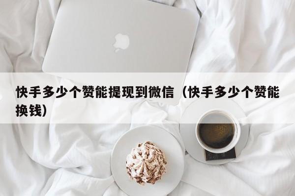快手多少个赞能提现到微信（快手多少个赞能换钱） 第1张