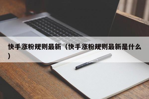 快手涨粉规则最新（快手涨粉规则最新是什么） 第1张