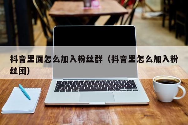 抖音里面怎么加入粉丝群（抖音里怎么加入粉丝团） 第1张