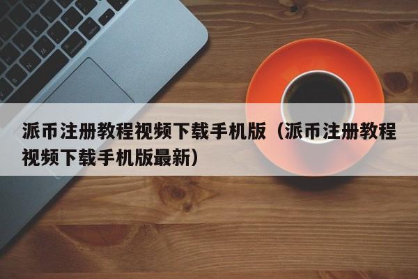 派币注册教程视频下载手机版(派币注册教程视频下载手机版最新) 第1张 派币注册教程视频下载手机版(派币注册教程视频下载手机版最新) 第1张