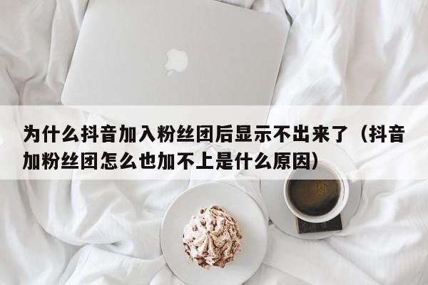 为什么抖音加入粉丝团后显示不出来了（抖音加粉丝团怎么也加不上是什么原因） 第1张