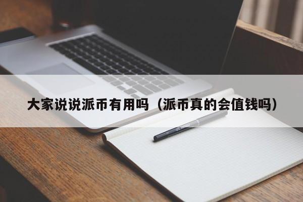 大家说说派币有用吗（派币真的会值钱吗） 第1张