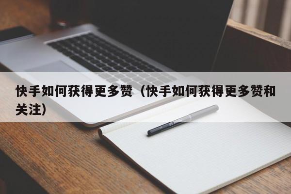 快手如何获得更多赞（快手如何获得更多赞和关注） 第1张