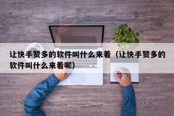 让快手赞多的软件叫什么来着（让快手赞多的软件叫什么来着呢） 第1张