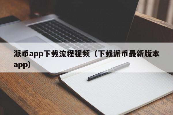 派币app下载流程视频（下载派币最新版本app） 第1张