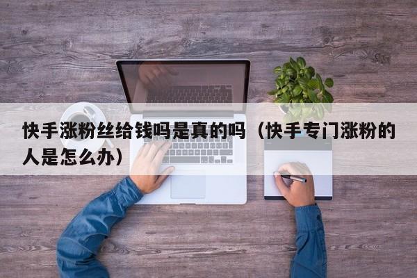 快手涨粉丝给钱吗是真的吗（快手专门涨粉的人是怎么办） 第1张