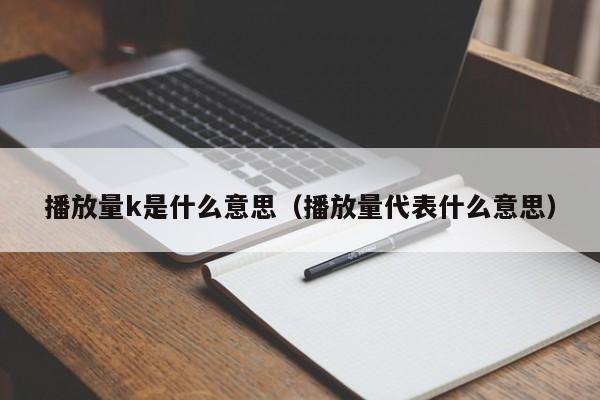 播放量k是什么意思（播放量代表什么意思） 第1张