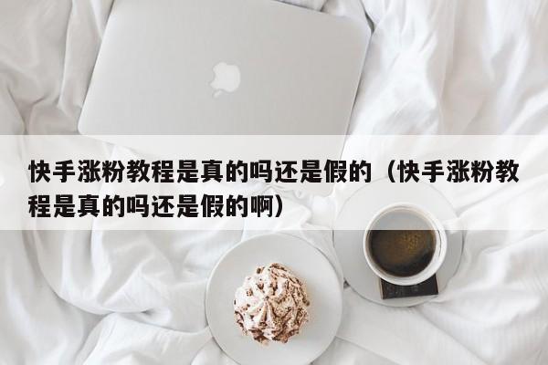 快手涨粉教程是真的吗还是假的（快手涨粉教程是真的吗还是假的啊） 第1张