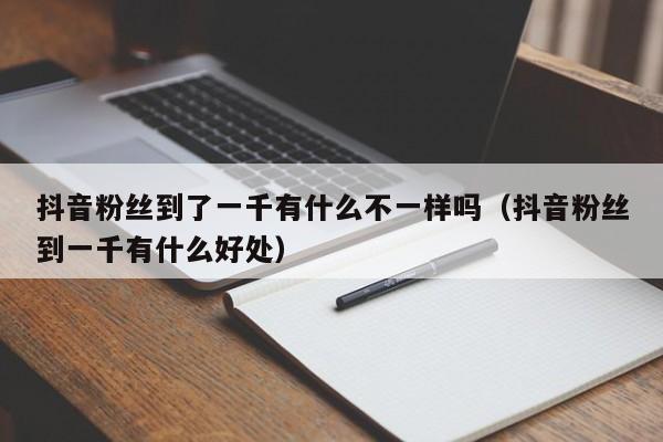 抖音粉丝到了一千有什么不一样吗（抖音粉丝到一千有什么好处） 第1张