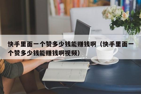 快手里面一个赞多少钱能赚钱啊（快手里面一个赞多少钱能赚钱啊视频） 第1张
