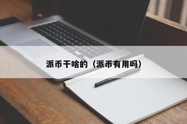 派币干啥的（派币有用吗） 第1张
