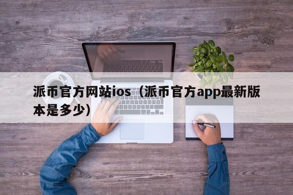 派币官方网站ios(派币官方app最新版本是多少) 第1张 派币官方网站ios(派币官方app最新版本是多少) 第1张