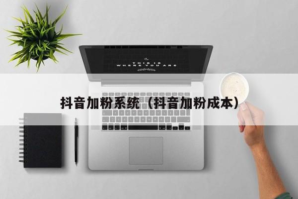 抖音加粉系统(抖音加粉成本) 第1张 抖音加粉系统(抖音加粉成本) 第1张