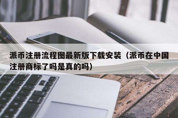 派币注册流程图最新版下载安装（派币在中国注册商标了吗是真的吗） 第1张