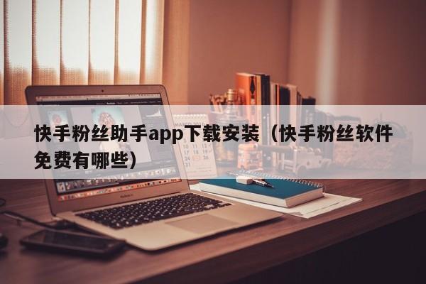 快手粉丝助手app下载安装(快手粉丝软件免费有哪些) 第1张 快手粉丝助手app下载安装(快手粉丝软件免费有哪些) 第1张