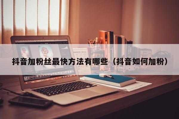 抖音加粉丝最快方法有哪些（抖音如何加粉） 第1张