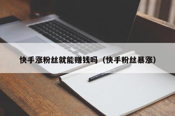 快手涨粉丝就能赚钱吗（快手粉丝暴涨） 第1张