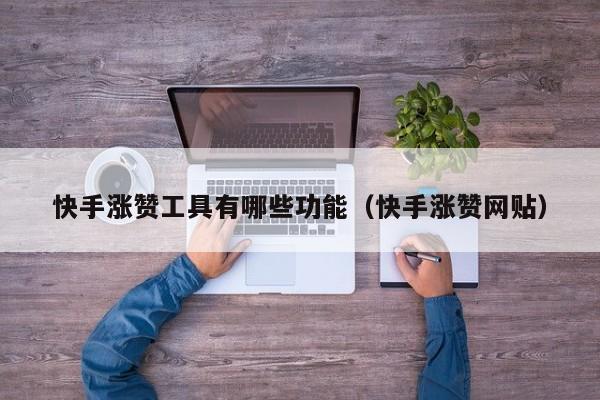 快手涨赞工具有哪些功能（快手涨赞网贴） 第1张
