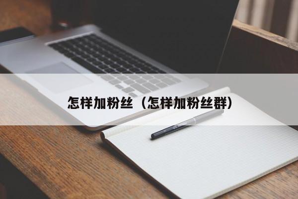 怎样加粉丝（怎样加粉丝群） 第1张