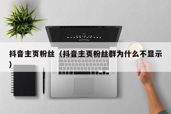 抖音主页粉丝(抖音主页粉丝群为什么不显示) 第1张 抖音主页粉丝(抖音主页粉丝群为什么不显示) 第1张