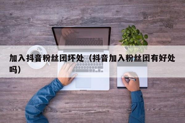 加入抖音粉丝团坏处（抖音加入粉丝团有好处吗） 第1张