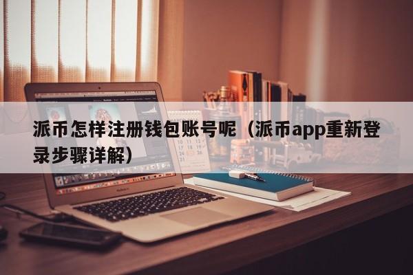 派币怎样注册钱包账号呢（派币app重新登录步骤详解） 第1张