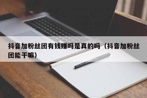 抖音加粉丝团有钱赚吗是真的吗（抖音加粉丝团能干嘛） 第1张