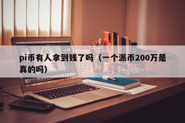 pi币有人拿到钱了吗（一个派币200万是真的吗） 第1张