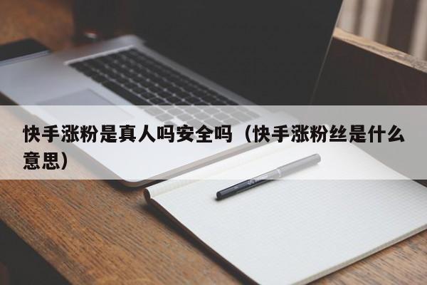快手涨粉是真人吗安全吗（快手涨粉丝是什么意思） 第1张