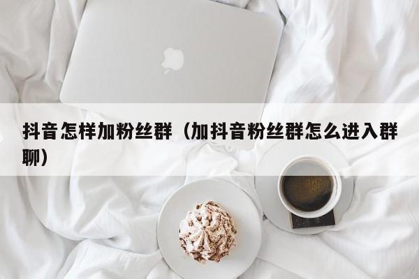 抖音怎样加粉丝群（加抖音粉丝群怎么进入群聊） 第1张