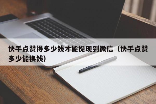 快手点赞得多少钱才能提现到微信（快手点赞多少能换钱） 第1张
