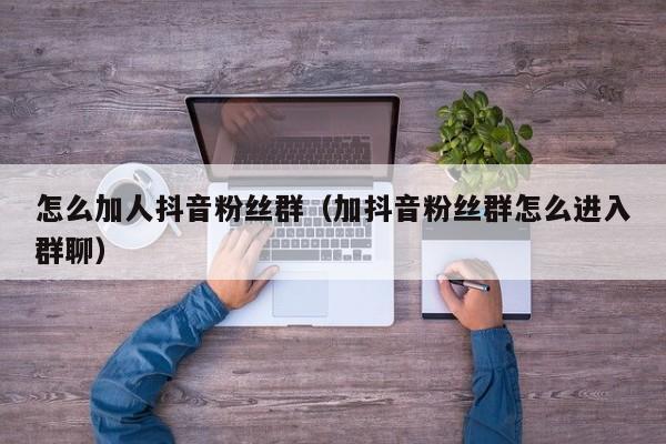 怎么加人抖音粉丝群(加抖音粉丝群怎么进入群聊) 第1张 怎么加人抖音粉丝群(加抖音粉丝群怎么进入群聊) 第1张