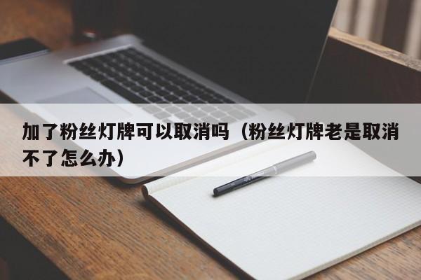 加了粉丝灯牌可以取消吗(粉丝灯牌老是取消不了怎么办) 第1张 加了粉丝灯牌可以取消吗(粉丝灯牌老是取消不了怎么办) 第1张