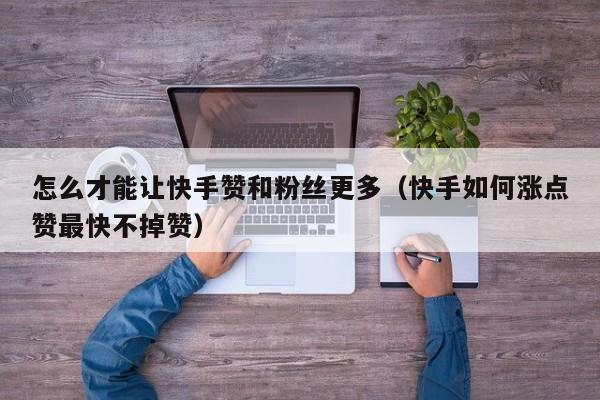 怎么才能让快手赞和粉丝更多(快手如何涨点赞最快不掉赞) 第1张 怎么才能让快手赞和粉丝更多(快手如何涨点赞最快不掉赞) 第1张
