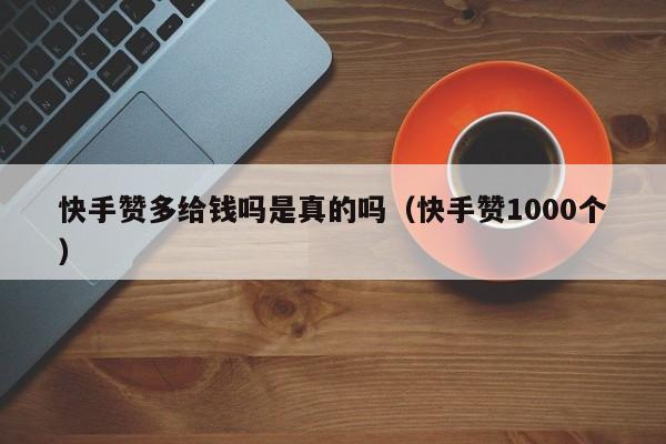 快手赞多给钱吗是真的吗(快手赞1000个) 第1张 快手赞多给钱吗是真的吗(快手赞1000个) 第1张