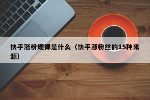 快手涨粉规律是什么(快手涨粉丝的15种来源) 第1张 快手涨粉规律是什么(快手涨粉丝的15种来源) 第1张