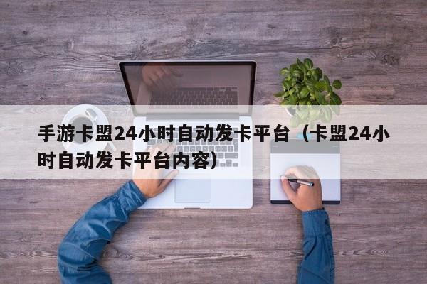 手游卡盟24小时自动发卡平台（卡盟24小时自动发卡平台内容） 第1张