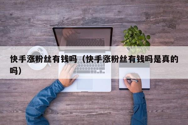 快手涨粉丝有钱吗（快手涨粉丝有钱吗是真的吗） 第1张