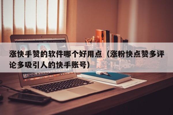 涨快手赞的软件哪个好用点（涨粉快点赞多评论多吸引人的快手账号） 第1张