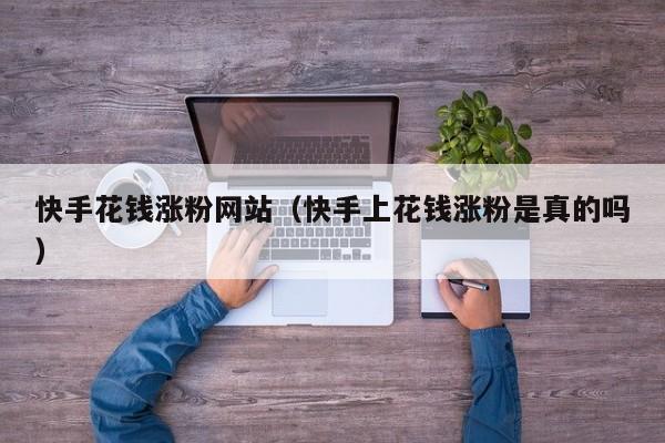 快手花钱涨粉网站（快手上花钱涨粉是真的吗） 第1张