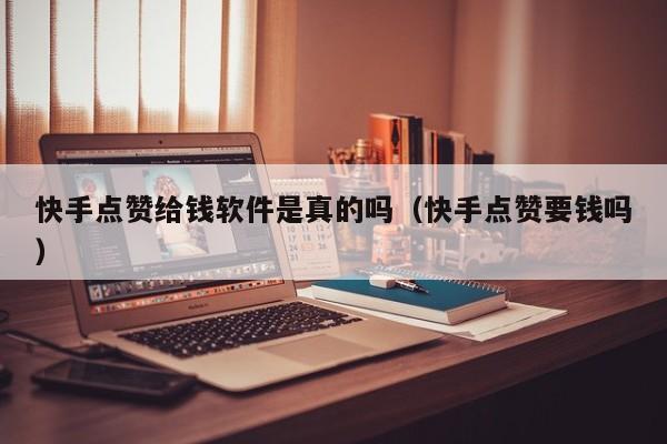 快手点赞给钱软件是真的吗（快手点赞要钱吗） 第1张