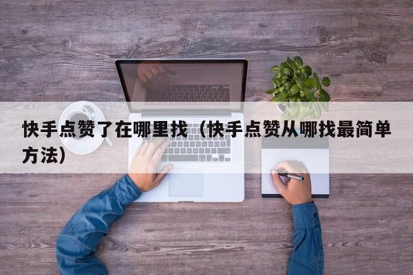快手点赞了在哪里找（快手点赞从哪找最简单方法） 第1张