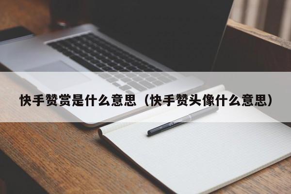 快手赞赏是什么意思（快手赞头像什么意思） 第1张
