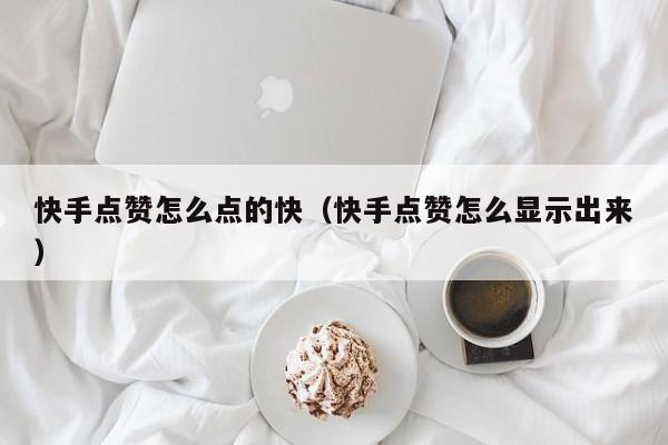 快手点赞怎么点的快（快手点赞怎么显示出来） 第1张